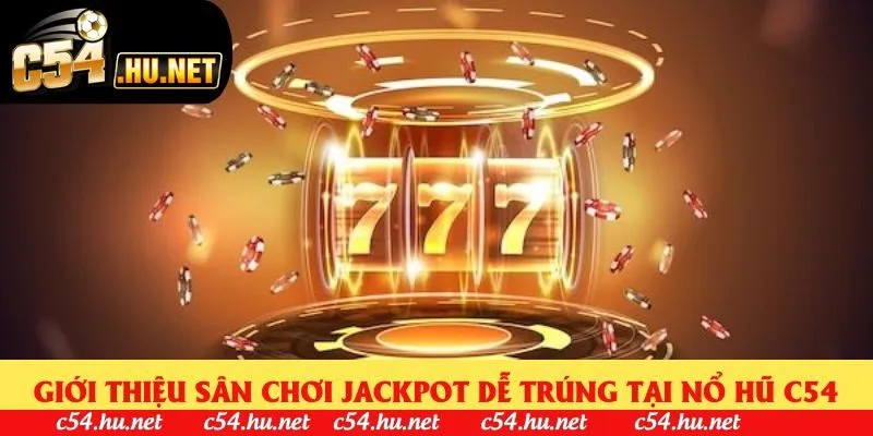 Giới thiệu sân chơi Jackpot dễ trúng tại nổ hũ C54